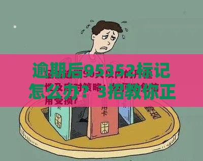 逾期后95352标记怎么办？3招教你正确处理 避免征信受损！