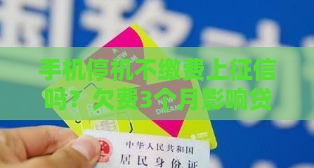 手机停机不缴费上征信吗？欠费3个月影响贷款审批吗