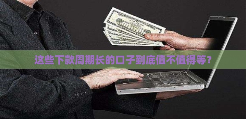 这些下款周期长的口子到底值不值得等？