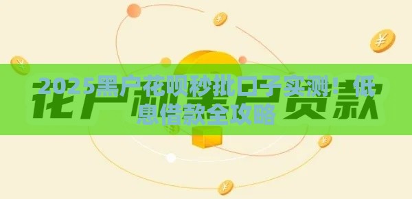 2025黑户花呗秒批口子实测！低息借款全攻略