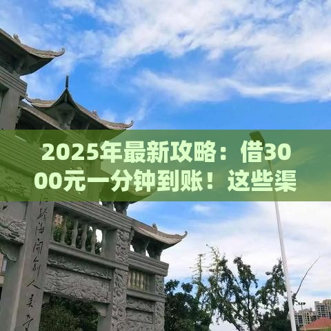 2025年最新攻略：借3000元一分钟到账！这些渠道靠谱又省心