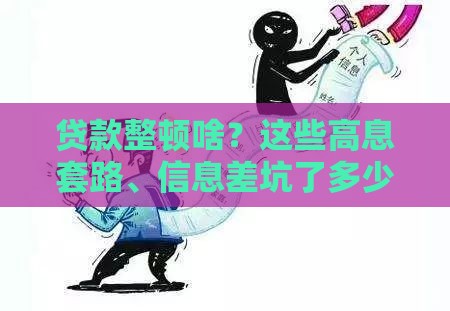 贷款整顿啥？这些高息套路、信息差坑了多少人！