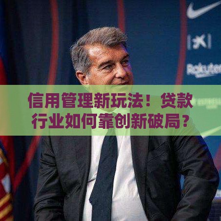信用管理新玩法！贷款行业如何靠创新破局？