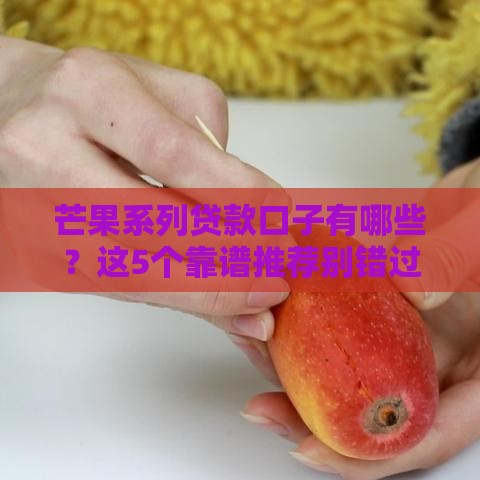 芒果系列贷款口子有哪些？这5个靠谱推荐别错过！