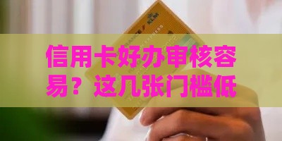 信用卡好办审核容易？这几张门槛低、下卡快，新手必看！