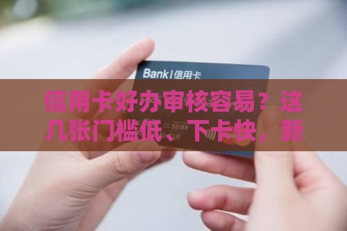 信用卡好办审核容易？这几张门槛低、下卡快，新手必看！
