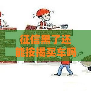 征信黑了还能按揭买车吗？4个破解妙招实测有效