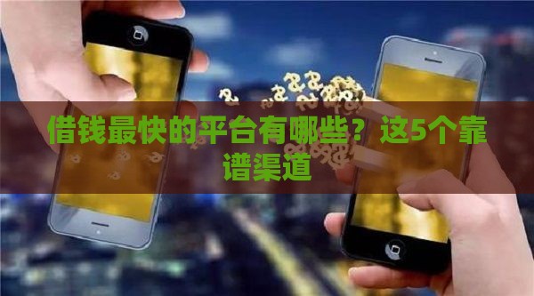 借钱最快的平台有哪些？这5个靠谱渠道