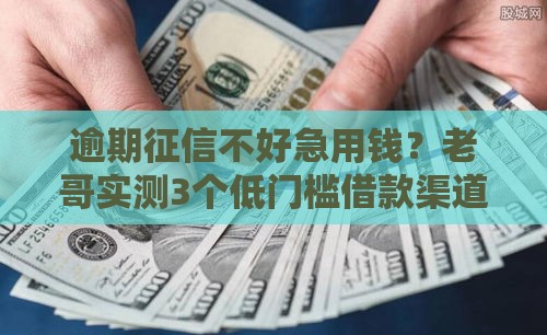 逾期征信不好急用钱？老哥实测3个低门槛借款渠道