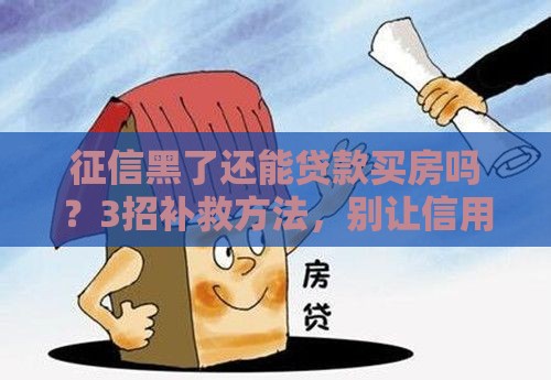 征信黑了还能贷款买房吗？3招补救方法，别让信用拖累房产梦！