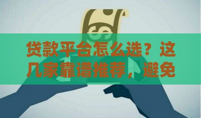 贷款平台怎么选？这几家靠谱推荐，避免踩坑！