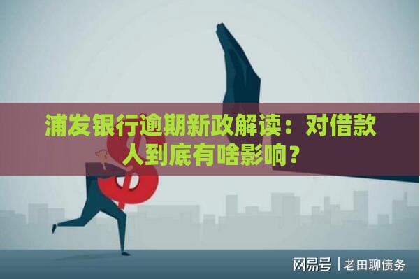 浦发银行逾期新政解读：对借款人到底有啥影响？