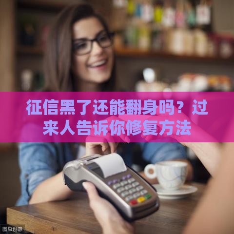 征信黑了还能翻身吗？过来人告诉你修复方法