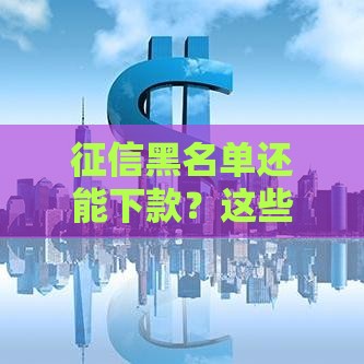 征信黑名单还能下款？这些正规渠道或许能帮到你！