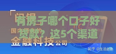 有房子哪个口子好贷款？这5个渠道下款快、利率低！