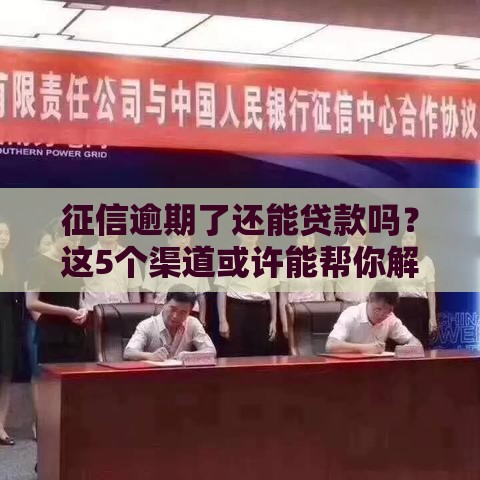 征信逾期了还能贷款吗？这5个渠道或许能帮你解决难题！