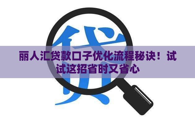 丽人汇贷款口子优化流程秘诀！试试这招省时又省心