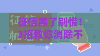 征信黑了别慌！3招教你消除不良记录
