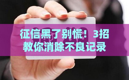 征信黑了别慌！3招教你消除不良记录