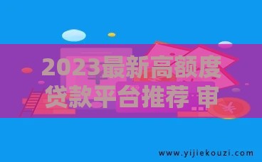 2023最新高额度贷款平台推荐 审核简单到账快