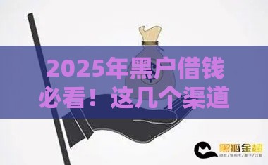 2025年黑户借钱必看！这几个渠道或许能帮你应急（附避坑指南）