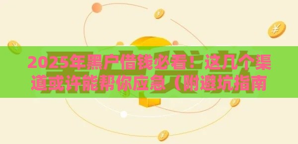 2025年黑户借钱必看！这几个渠道或许能帮你应急（附避坑指南）