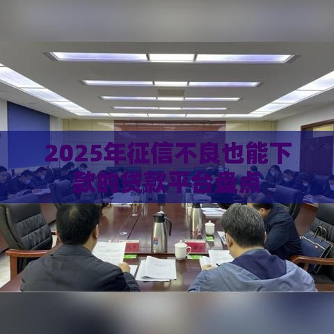2025年征信不良也能下款的贷款平台盘点