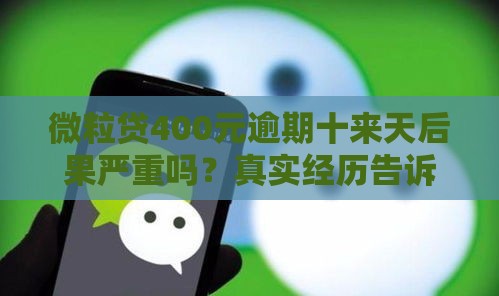 微粒贷400元逾期十来天后果严重吗？真实经历告诉你！