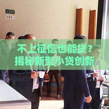 不上征信也能贷？揭秘新型小贷创新模式，手把手教你融资技巧