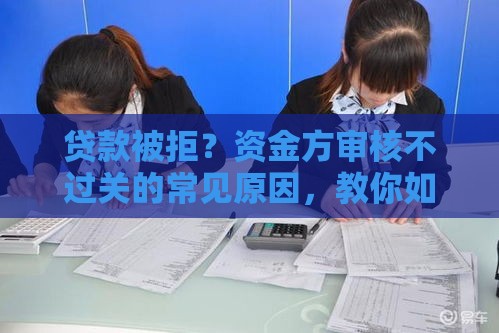 贷款被拒？资金方审核不过关的常见原因，教你如何补救！