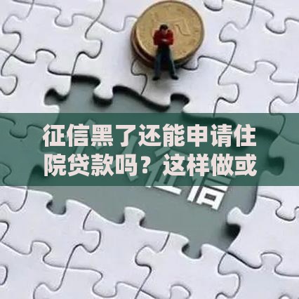 征信黑了还能申请住院贷款吗？这样做或许能救命！