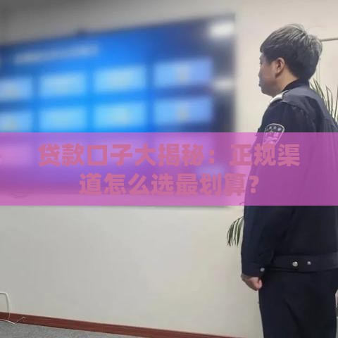 贷款口子大揭秘：正规渠道怎么选最划算？