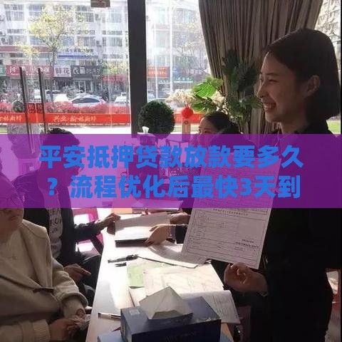平安抵押贷款放款要多久？流程优化后最快3天到账！