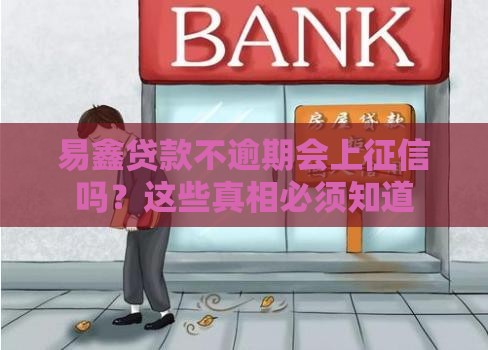 易鑫贷款不逾期会上征信吗？这些真相必须知道