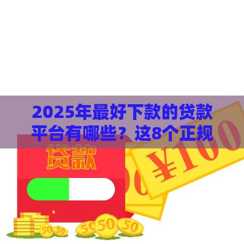 2025年最好下款的贷款平台有哪些？这8个正规平台下款快又稳！