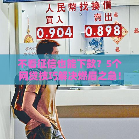 不看征信也能下款？5个网贷技巧解决燃眉之急！
