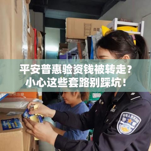 平安普惠验资钱被转走？小心这些套路别踩坑！