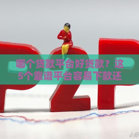 哪个贷款平台好贷款？这5个靠谱平台容易下款还安全