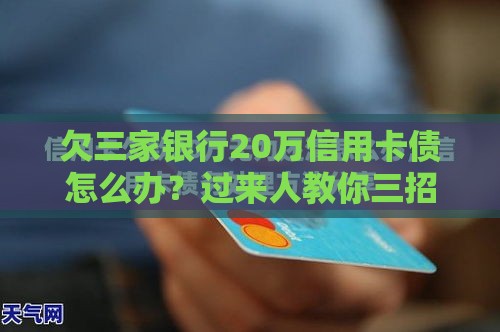 欠三家银行20万信用卡债怎么办？过来人教你三招化解危机