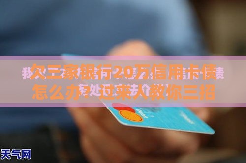 欠三家银行20万信用卡债怎么办？过来人教你三招化解危机