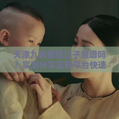 天津九嘉借款口子靠谱吗？实测分享正规平台快速下款技巧！