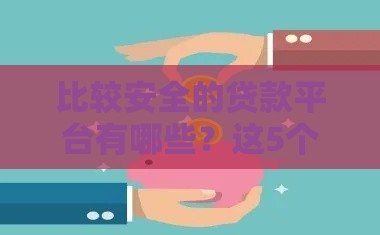 比较安全的贷款平台有哪些？这5个靠谱渠道教你避坑