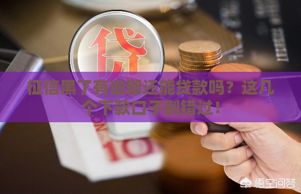 征信黑了有逾期还能贷款吗？这几个下款口子别错过！