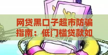 网贷黑口子超市防骗指南：低门槛贷款如何避开深坑？