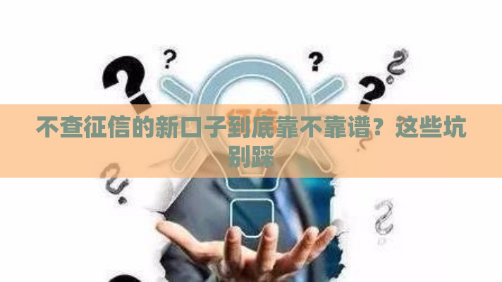 不查征信的新口子到底靠不靠谱？这些坑别踩
