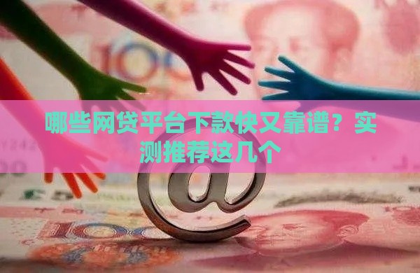 哪些网贷平台下款快又靠谱？实测推荐这几个