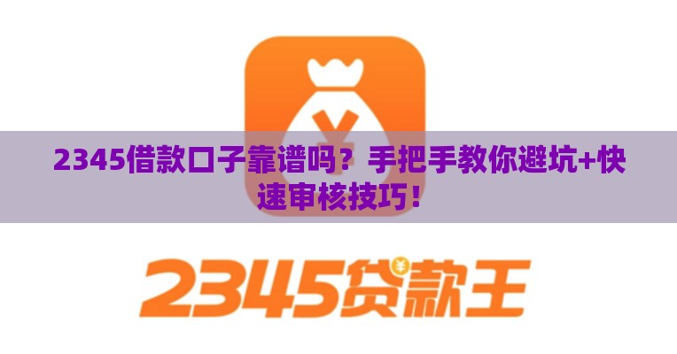 2345借款口子靠谱吗？手把手教你避坑+快速审核技巧！