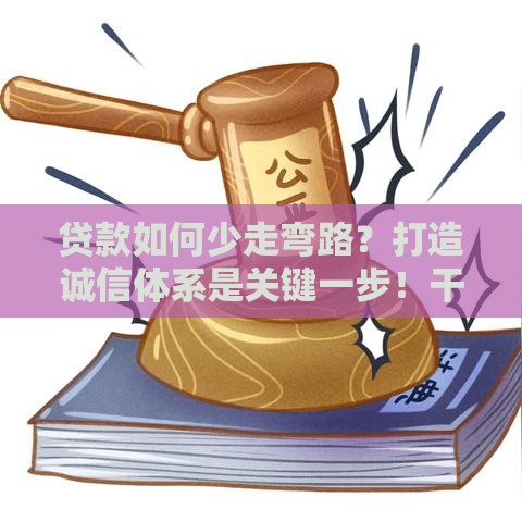 贷款如何少走弯路？打造诚信体系是关键一步！干货分享