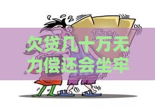 欠贷几十万无力偿还会坐牢吗？过来人告诉你真实答案