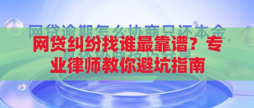 网贷纠纷找谁最靠谱？专业律师教你避坑指南